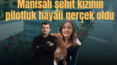 Manisalı şehit kızının pilotluk hayali gerçek oldu