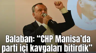 Balaban: “CHP Manisa’da parti içi kavgaları bitirdik”