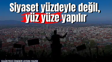 Siyaset yüzdeyle değil, yüz yüze yapılır