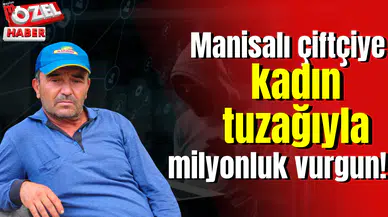 Manisalı çiftçiye kadın tuzağıyla milyonluk vurgun!