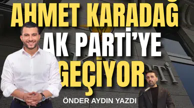 Ahmet Karadağ AK Parti'ye geçiyor