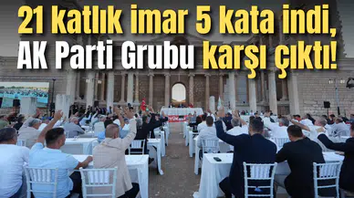 21 katlık imar 5 kata indi, AK Parti Grubu karşı çıktı!