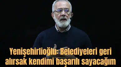 Yenişehirlioğlu: Belediyeleri geri alırsak kendimi başarılı sayacağım