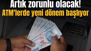 ATM'lerde yeni dönem başlıyor! Artık zorunlu olacak