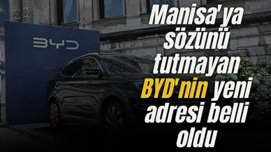 Manisa'ya sözünü tutmayan BYD'nin yeni adresi belli oldu