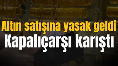 Altın satışına yasak geldi Kapalıçarşı karıştı