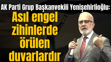 AK Parti Grup Başkanvekili Yenişehirlioğlu: Asıl engel zihinlerde örülen duvarlardır