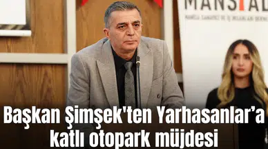 Başkan Şimşek'ten Yarhasanlar’a katlı otopark müjdesi