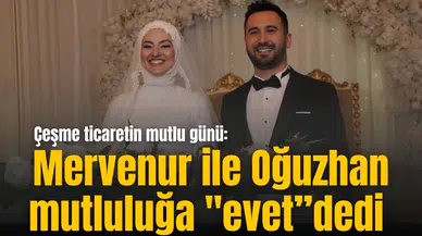 Çeşme ticaretin mutlu günü: Mervenur ile Oğuzhan mutluluğa "evet”dedi