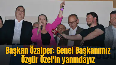 Başkan Özalper: Genel Başkanımız Özgür Özel'in yanındayız