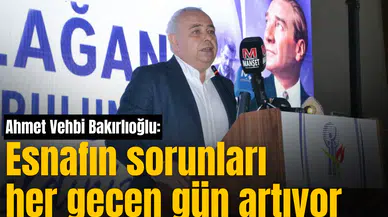 Ahmet Vehbi Bakırlıoğlu: Esnafın sorunları her geçen gün artıyor
