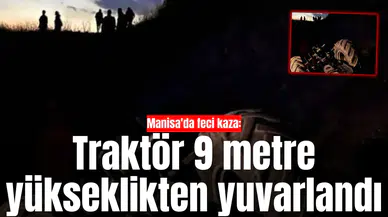 Manisa'da feci kaza: Traktör 9 metre yükseklikten yuvarlandı