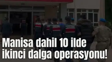 Manisa dahil 10 ilde ikinci dalga operasyonu!