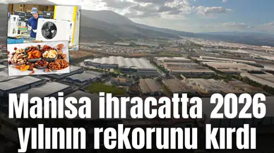 Manisa ihracatta 2026 yılının rekorunu kırdı