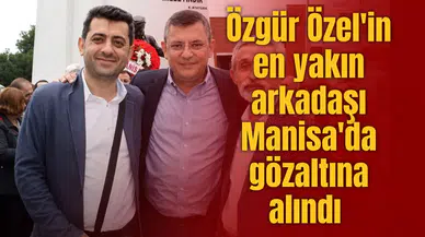 Özgür Özel'in en yakın arkadaşı Manisa'da gözaltına alındı