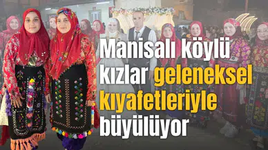 Manisalı köylü kızlar geleneksel kıyafetleriyle büyülüyor