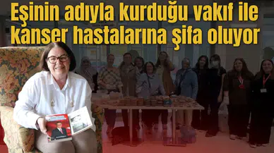 Eşinin adıyla kurduğu vakıf ile kanser hastalarına şifa oluyor