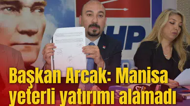 BAŞKAN ARCAK: MANİSA YETERLİ YATIRIMI ALAMADI