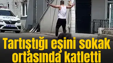 Tartıştığı eşini sokak ortasında katletti