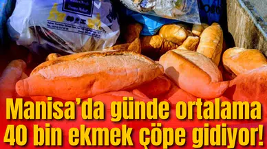 Manisa’da günde ortalama 40 bin ekmek çöpe gidiyor!
