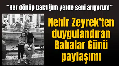 Nehir Zeyrek'ten duygulandıran Babalar Günü paylaşımı