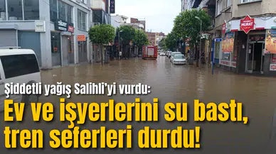Şiddetli yağış Salihli’yi vurdu: Ev ve işyerlerini su bastı, tren seferleri durdu!