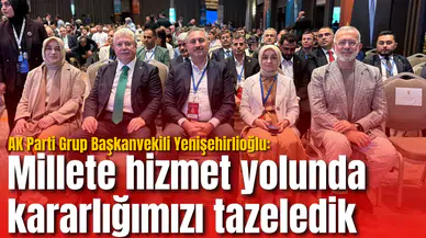 AK Parti Grup Başkanvekili Yenişehirlioğlu: Millete hizmet yolunda kararlığımızı tazeledik
