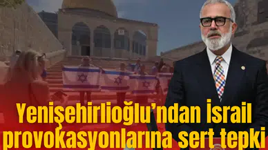 Yenişehirlioğlu’ndan İsrail provokasyonlarına sert tepki