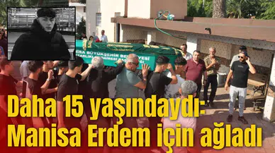 Daha 15 yaşındaydı: Manisa Erdem için ağladı