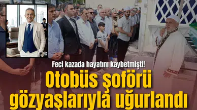 Feci kazada hayatını kaybetmişti! Otobüs şoförü gözyaşlarıyla uğurlandı