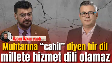 Muhtarına “cahil” diyen bir dil, millete hizmet dili olamaz.