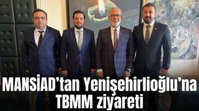 MANSİAD’tan Yenişehirlioğlu’na TBMM ziyareti