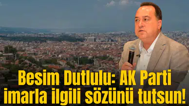 Besim Dutlulu: AK Parti imarla ilgili sözünü tutsun!