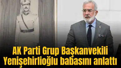 AK Parti Grup Başkanvekili Yenişehirlioğlu babasını anlattı