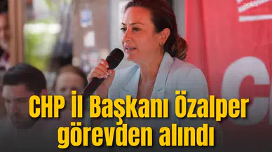CHP İl Başkanı Özalpre Görevden alındı