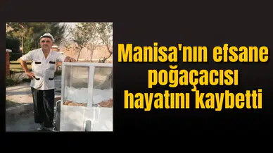 Manisa'nın efsane poğaçacısı hayatını kaybetti