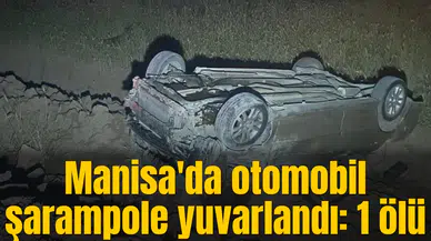 Manisa'da otomobil şarampole yuvarlandı: 1 ölü