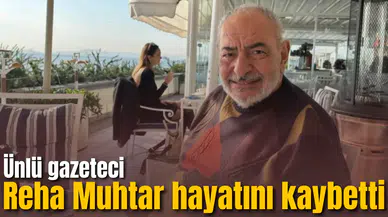 Ünlü gazeteci Reha Muhtar hayatını kaybetti
