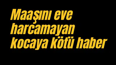 Maaşını eve harcamayan kocaya kötü haber