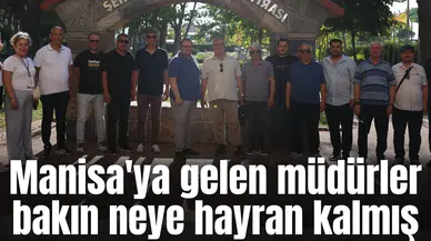 Manisa'ya gelen müdürler bakın neye hayran kalmış