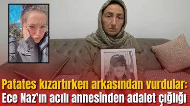 Patates kızartırken arkasından vurdular: Ece Naz'ın acılı annesinden adalet çığlığı