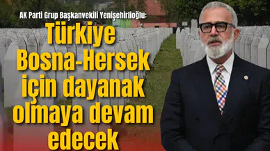 AK Parti Grup Başkanvekili Yenişehirlioğlu, Srebrenitsa soykırımını unutmadı