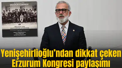 Yenişehirlioğlu’ndan dikkat çeken Erzurum Kongresi paylaşımı