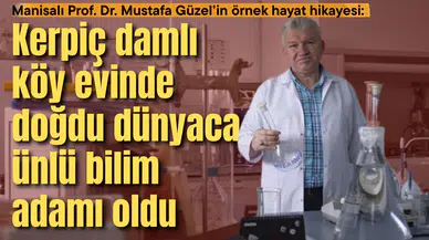 Manisalı Prof. Dr. Mustafa Güzel’in örnek hayat hikayesi:  Kerpiç damlı köy evinde doğdu dünyaca ünlü bilim adamı oldu
