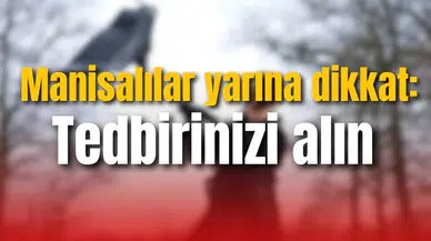 Manisalılar yarına dikkat: Tedbirinizi alın