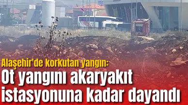 Alaşehir'de korkutan yangın: Ot yangını akaryakıt istasyonuna kadar dayandı