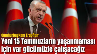 Cumhurbaşkanı Erdoğan: Yeni 15 Temmuzların yaşanmaması için var gücümüzle çalışacağız