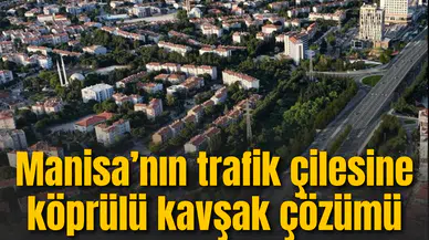Manisa’nın trafik çilesine köprülü kavşak çözümü