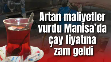 Artan maliyetler vurdu Manisa’da çay fiyatına zam geldi
