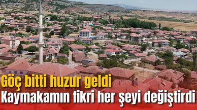 Kaymakamın fikri köyün kaderini değiştirdi: Göç bitti huzur geldi
